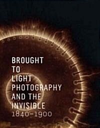 Brought to Light: Photography and the Invisible, 1840-1900 (Hardcover)