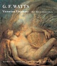 G.F. Watts: Victorian Visionary: Highlights from the Watts Gallery Collections (Hardcover)