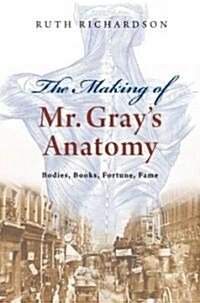 The Making of Mr Grays Anatomy : Bodies, books, fortune, fame (Hardcover)