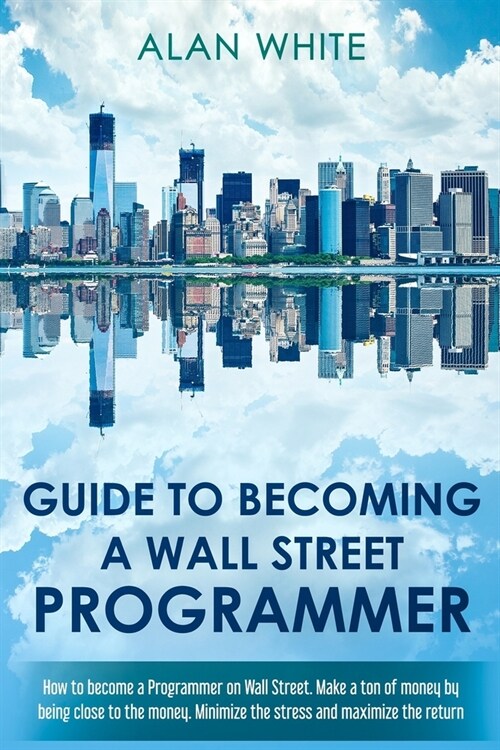 Guide to becoming a Wall Street Programmer: How to become a Programmer on Wall Street. Make a ton of money by being close to the money. Minimize the s (Paperback)