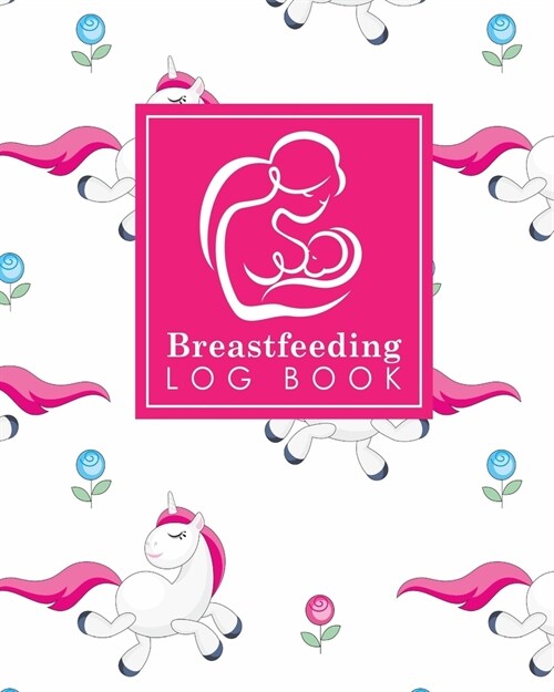 Breastfeeding Log Book: Baby Feeding Diary, Breastfeeding Book For Moms, Breast Feeding Journal, Breastfeeding Log Book, Cute Unicorns Cover (Paperback)
