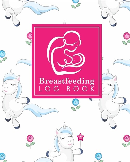 Breastfeeding Log Book: Baby Feeding Diary, Breastfeeding Book For Moms, Breast Feeding Journal, Breastfeeding Log Book, Cute Unicorns Cover (Paperback)