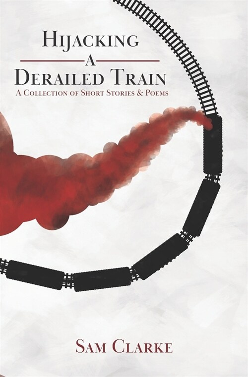 Hijacking a Derailed Train: A Collection of Short Stories and Poems (Paperback)