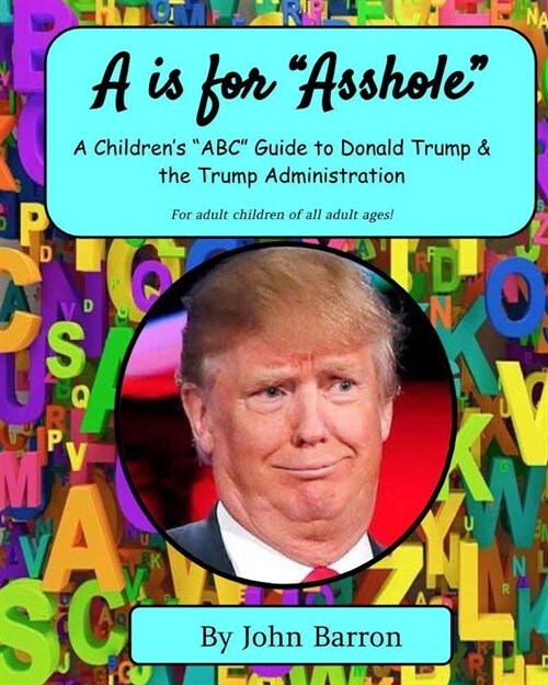 A is for Asshole: A Childrens ABC Guide to Donald Trump & the Trump Administration (Paperback)