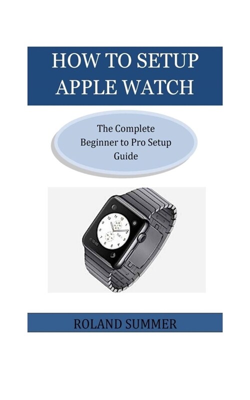 How To Setup Apple Watch: The Complete Beginner to Pro Setup Guide (Paperback)