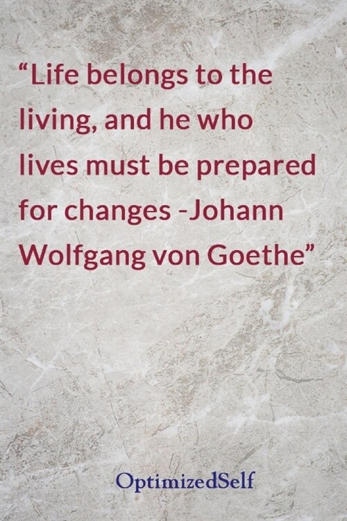 Life belongs to the living, and he who lives must be prepared for changes -Johann Wolfgang von Goethe: OptimizedSelf Journal Diary Notebook for Beauti (Paperback)