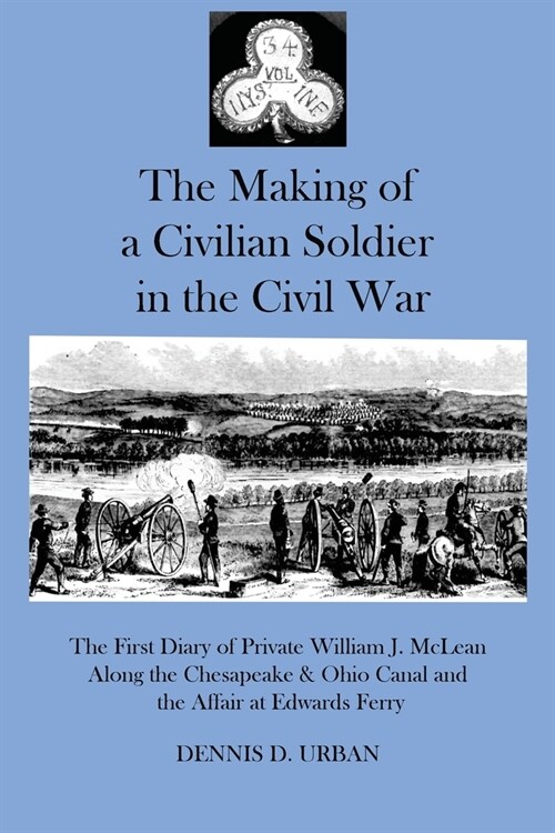 The Making of a Civilian Soldier in the Civil War: The First Diary of Private William J. McLean Along the Chesapeake & Ohio Canal and the Affair at Ed (Paperback)