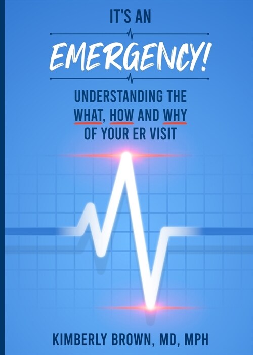 Its an Emergency: Understanding the What, How and Why of Your ER Visit (Paperback)