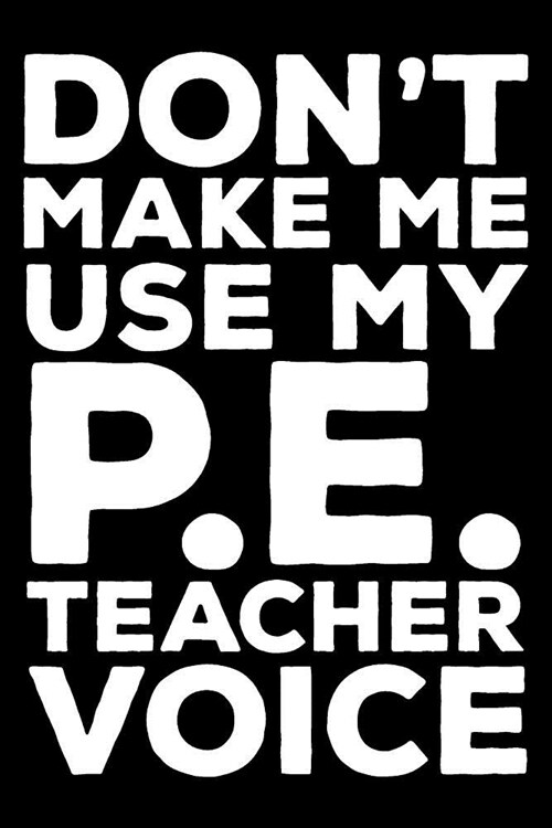 Dont Make Me Use My P.E. Teacher Voice: 6x9 Notebook, Ruled, Funny Writing Notebook, Journal For Work, Daily Diary, Planner, Record Book for P.E. Tea (Paperback)