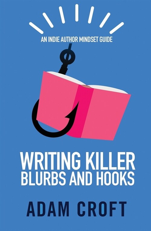 Writing Killer Blurbs and Hooks: An Indie Author Mindset Guide (Paperback)