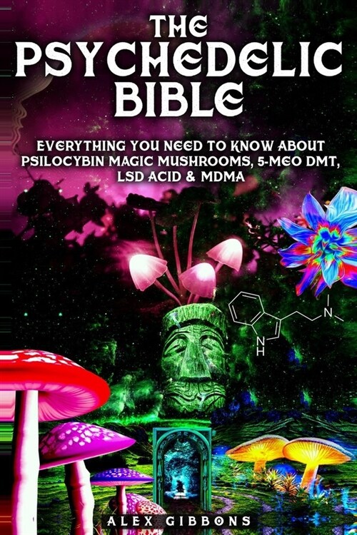 The Psychedelic Bible - Everything You Need To Know About Psilocybin Magic Mushrooms, 5-Meo DMT, LSD/Acid & MDMA (Paperback)