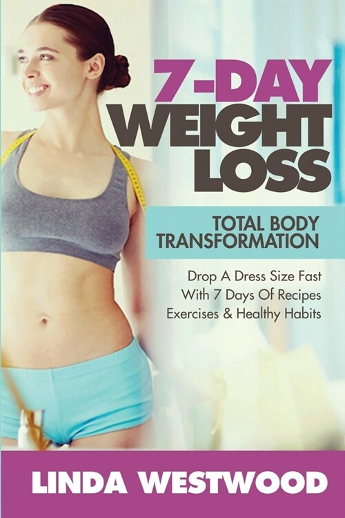 7-Day Weight Loss (2nd Edition): Total Body Transformation - Drop A Dress Size Fast With 7 Days of Recipes, Exercises & Healthy Habits! (Paperback)