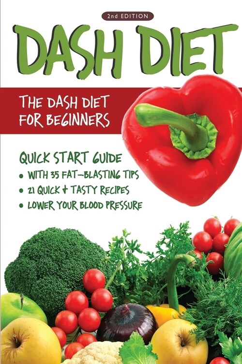 DASH Diet (2nd Edition): The DASH Diet for Beginners - DASH Diet Quick Start Guide with 35 FAT-BLASTING Tips + 21 Quick & Tasty Recipes That Wi (Paperback)