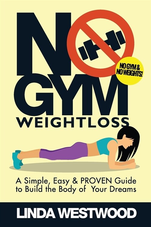 No Gym Weight Loss: A Simple, Easy & PROVEN Guide to Build The Body of Your Dreams With NO GYM & NO WEIGHTS! (Paperback)