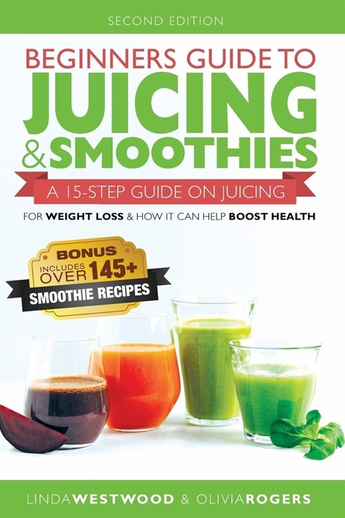 Beginners Guide to Juicing & Smoothies: A 15-Step Guide On Juicing for Weight Loss & How It Can Help Boost Health (BONUS: Includes Over 145 Smoothie R (Paperback)