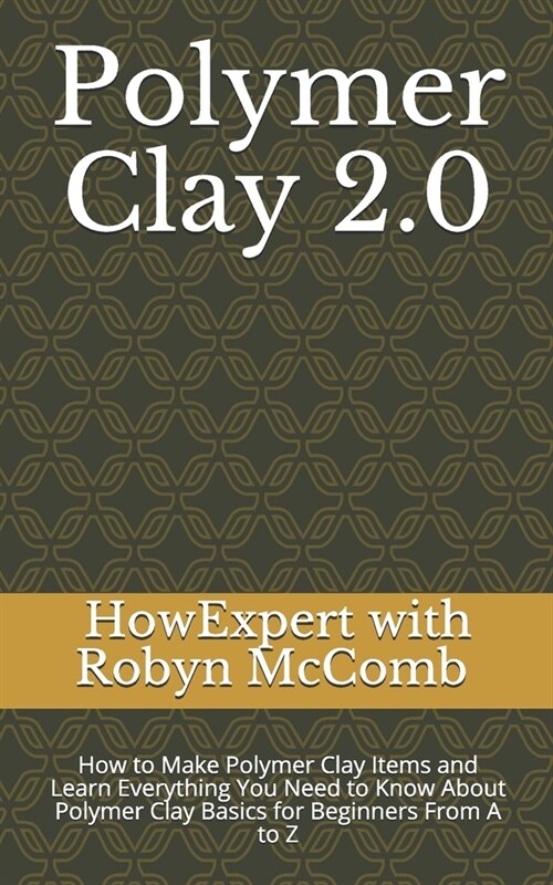 Polymer Clay 2.0: How to Make Polymer Clay Items and Learn Everything You Need to Know About Polymer Clay Basics for Beginners From A to (Paperback)