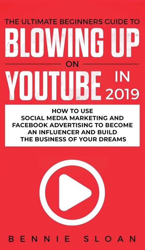 The Ultimate Beginners Guide to Blowing Up on YouTube in 2019: How to Use Social Media Marketing and Facebook Advertising to Become an Influencer and (Hardcover)