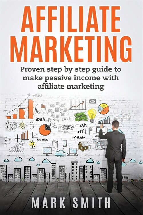 Affiliate Marketing: Proven Step By Step Guide To Make Passive Income With Affiliate Marketing (Paperback)