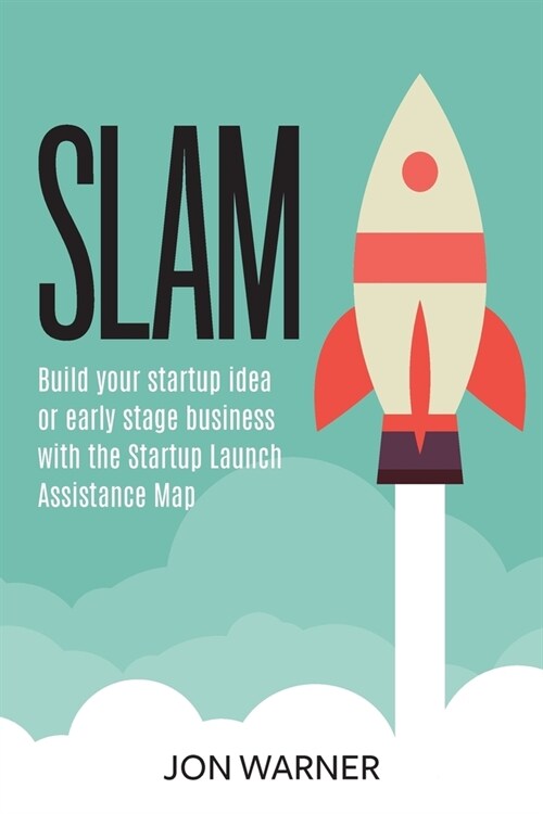 Slam: Build your startup idea or early stage business with the Startup Launch Assistance Map (Paperback)