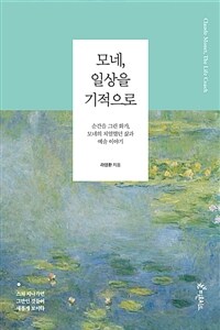 모네, 일상을 기적으로 :순간을 그린 화가, 모네의 치열했던 삶과 예술 이야기 