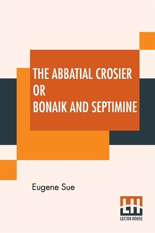 The Abbatial Crosier Or Bonaik And Septimine: A Tale Of A Medieval Abbess By Eugene Sue Translated From The Original French By Daniel De Leon (Paperback)