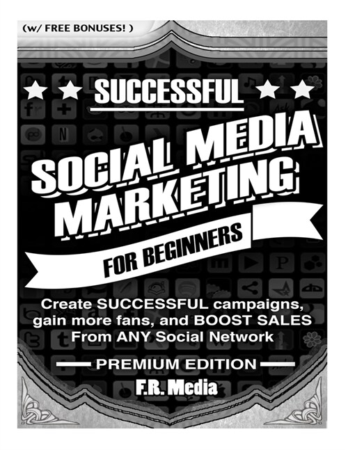 Social Media Marketing Sucessfully, Premium Edition: Create SUCCESSFUL campaigns, gain more fans, and BOOST SALES From ANY Social Network (Paperback)