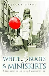 White Boots & Miniskirts - A True Story of Life in the Swinging Sixties : The follow up to Bombsites and Lollipops (Paperback)