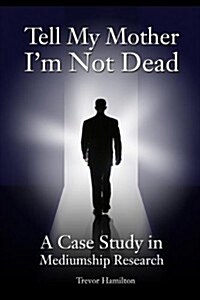 Tell My Mother Im Not Dead : A Case Study in Mediumship Research (Paperback)