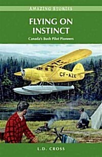 Flying on Instinct: Canadas Bush Pilot Pioneers (Paperback)