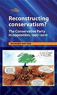 Reconstructing Conservatism? : The Conservative Party in Opposition, 1997-2010 (Hardcover)