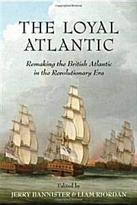 The Loyal Atlantic: Remaking the British Atlantic in the Revolutionary Era (Hardcover, 2)
