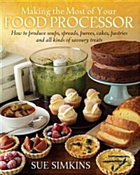 Making the Most of Your Food Processor : How to Produce Soups, Spreads, Purees, Cakes, Pastries and all kinds of Savoury Treats (Paperback)