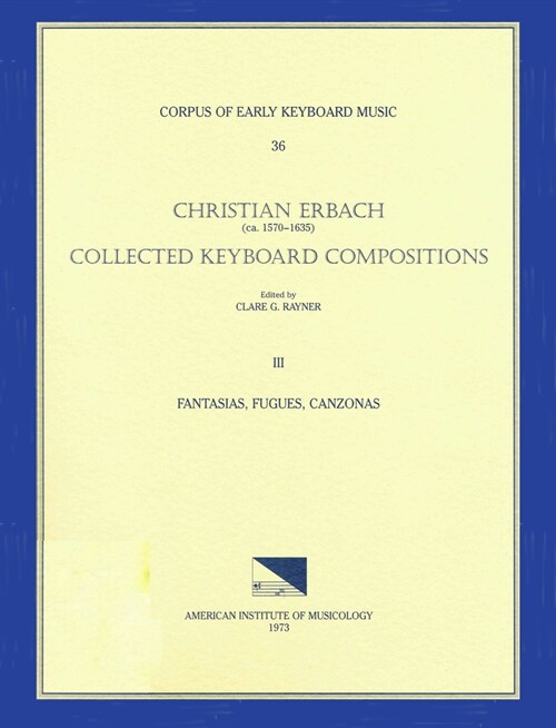 Cekm 36 Christian Erbach (Ca. 1570-1635), Collected Keyboard Compositions, Edited by Clare G. Rayner. Vol. III Fantasias, Fugues, Canzonas (Paperback)