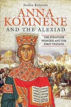 Anna Komnene and the Alexiad : The Byzantine Princess and the First Crusade (Hardcover)