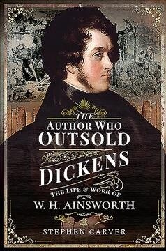 The Author Who Outsold Dickens : The Life and Work of W H Ainsworth (Hardcover)