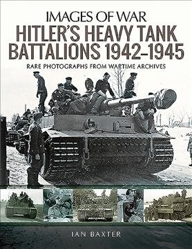 Hitlers Heavy Tiger Tank Battalions 1942-1945 : Rare Photographs from Wartime Archives (Paperback)