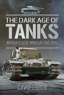 The Dark Age of Tanks : Britains Lost Armour, 1945-1970 (Hardcover)