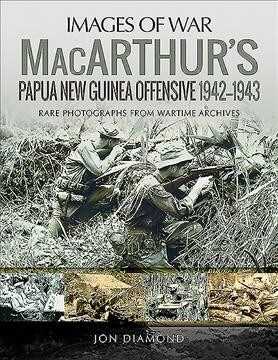 MacArthurs Papua New Guinea Offensive, 1942-1943 : Rare Photographs from Wartime Archives (Paperback)