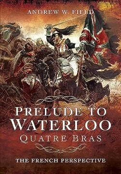 Prelude to Waterloo: Quatre Bras: The French Perspective (Paperback)