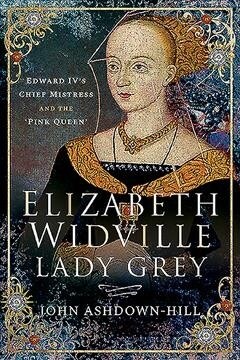 Elizabeth Widville, Lady Grey : Edward IVs Chief Mistress and the Pink Queen (Paperback)