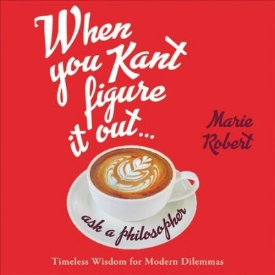 When You Kant Figure It Out, Ask a Philosopher: Timeless Wisdom for Modern Dilemmas (Audio CD)