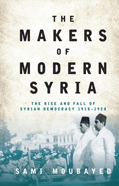 The Makers of Modern Syria : The Rise and Fall of Syrian Democracy 1918-1958 (Paperback)