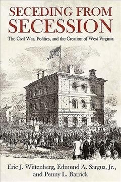 Seceding from Secession: The Civil War, Politics, and the Creation of West Virginia (Hardcover)