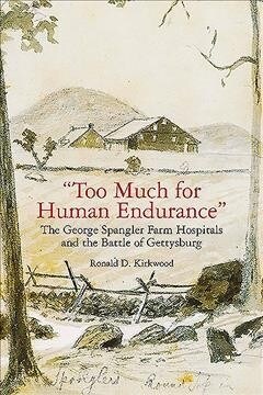 too Much for Human Endurance: The George Spangler Farm Hospitals and the Battle of Gettysburg (Paperback)