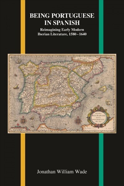 Being Portuguese in Spanish: Reimagining Early Modern Iberian Literature, 1580-1640 (Paperback)