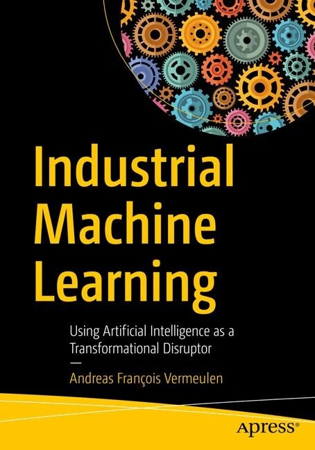 Industrial Machine Learning: Using Artificial Intelligence as a Transformational Disruptor (Paperback)