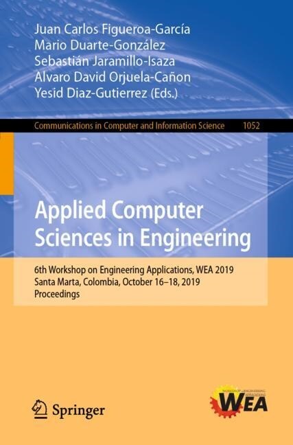 Applied Computer Sciences in Engineering: 6th Workshop on Engineering Applications, Wea 2019, Santa Marta, Colombia, October 16-18, 2019, Proceedings (Paperback, 2019)
