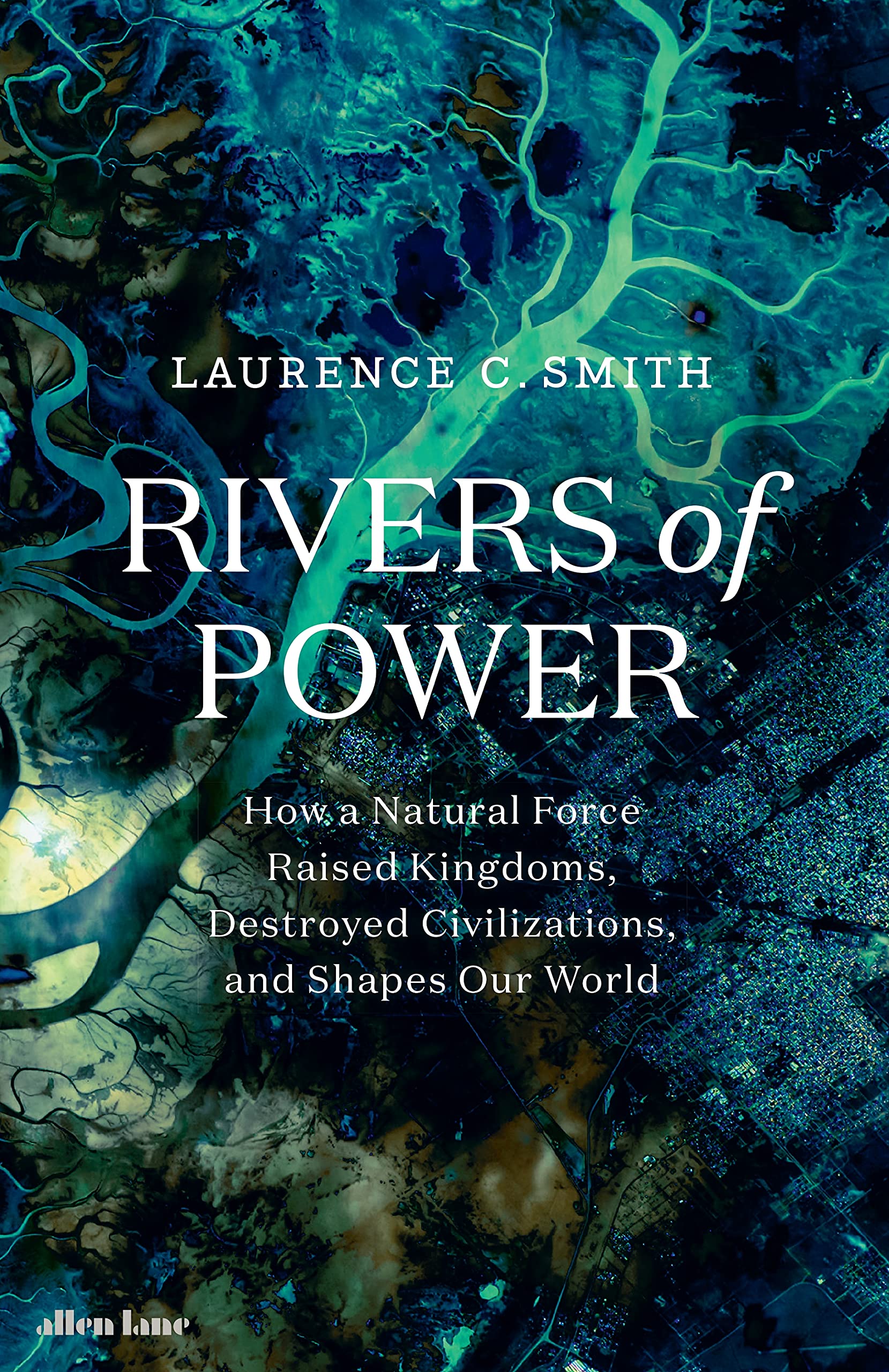 Rivers of Power : How a Natural Force Raised Kingdoms, Destroyed Civilizations, and Shapes Our World (Hardcover)