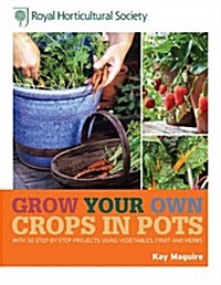RHS Grow Your Own: Crops in Pots : with 30 step-by-step projects using vegetables, fruit and herbs (Hardcover)