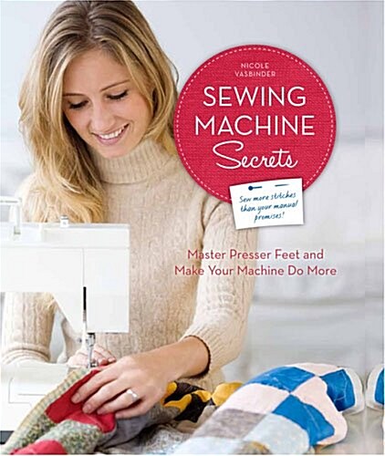 Sewing Machine Secrets : Master Presser Feet and Make Your Machine Do More (Paperback)